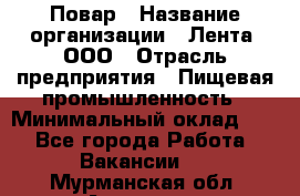 Повар › Название организации ­ Лента, ООО › Отрасль предприятия ­ Пищевая промышленность › Минимальный оклад ­ 1 - Все города Работа » Вакансии   . Мурманская обл.,Апатиты г.